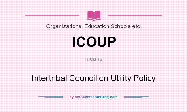 What does ICOUP mean? It stands for Intertribal Council on Utility Policy