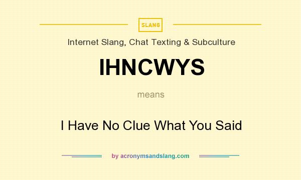 What does IHNCWYS mean? It stands for I Have No Clue What You Said