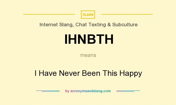 What does IHNBTH mean? It stands for I Have Never Been This Happy