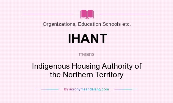 What does IHANT mean? It stands for Indigenous Housing Authority of the Northern Territory