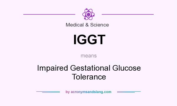 What does IGGT mean? It stands for Impaired Gestational Glucose Tolerance