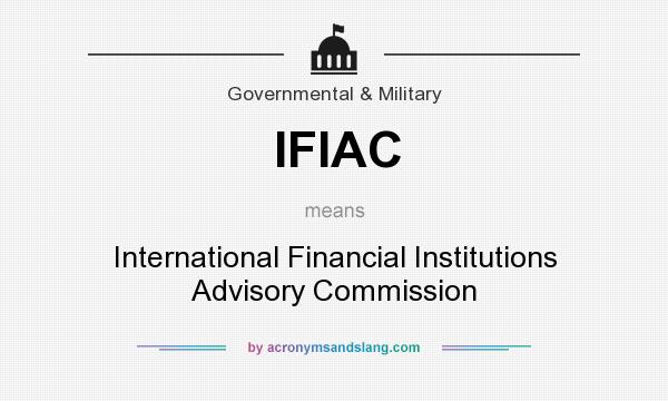 What does IFIAC mean? It stands for International Financial Institutions Advisory Commission