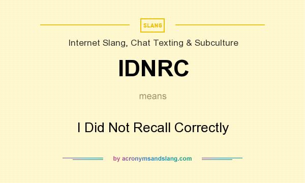 What does IDNRC mean? It stands for I Did Not Recall Correctly