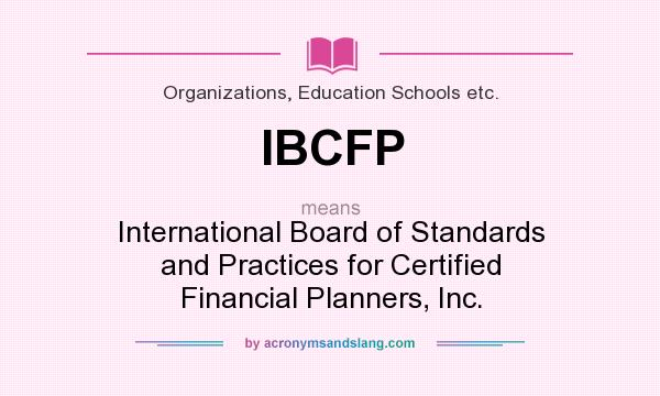 What does IBCFP mean? It stands for International Board of Standards and Practices for Certified Financial Planners, Inc.