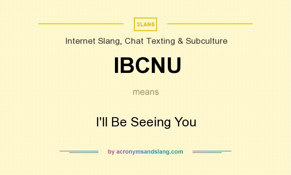 What does IBCNU mean? It stands for I`ll Be Seeing You