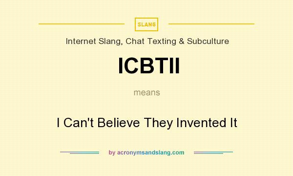 What does ICBTII mean? It stands for I Can`t Believe They Invented It