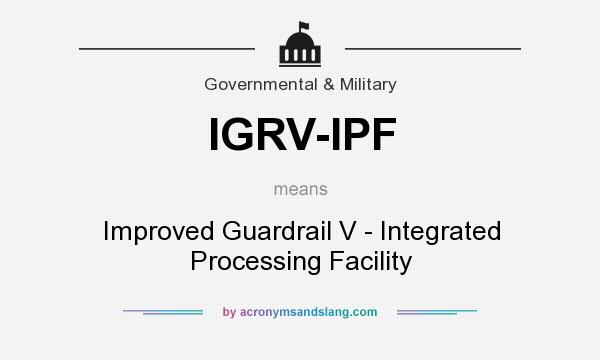 What does IGRV-IPF mean? It stands for Improved Guardrail V - Integrated Processing Facility