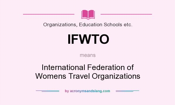 What does IFWTO mean? It stands for International Federation of Womens Travel Organizations
