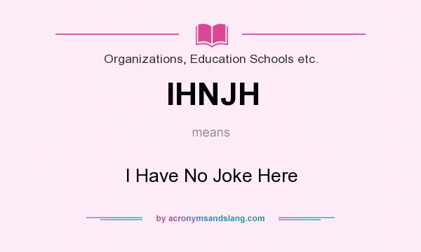 What does IHNJH mean? It stands for I Have No Joke Here