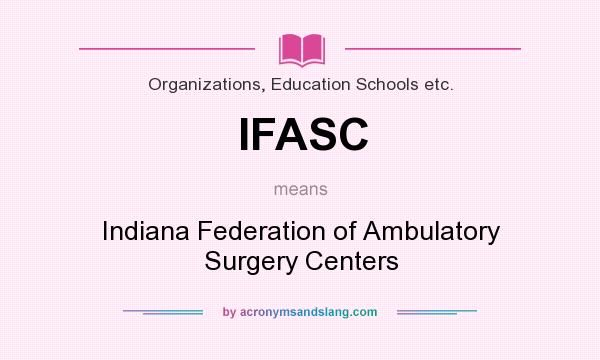 What does IFASC mean? It stands for Indiana Federation of Ambulatory Surgery Centers