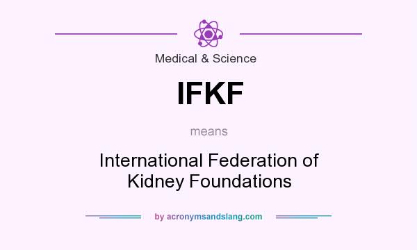 What does IFKF mean? It stands for International Federation of Kidney Foundations