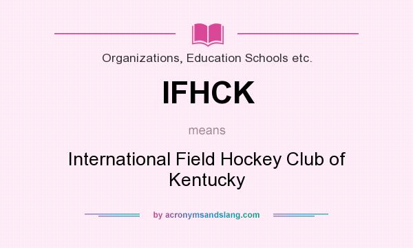 What does IFHCK mean? It stands for International Field Hockey Club of Kentucky