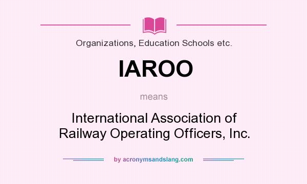 What does IAROO mean? It stands for International Association of Railway Operating Officers, Inc.