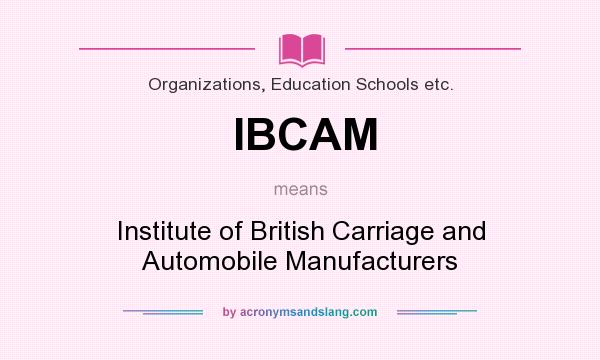 What does IBCAM mean? It stands for Institute of British Carriage and Automobile Manufacturers