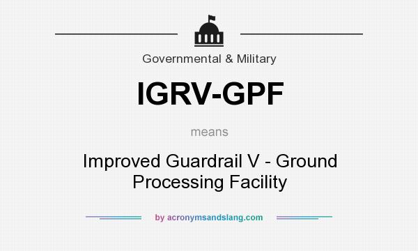 What does IGRV-GPF mean? It stands for Improved Guardrail V - Ground Processing Facility