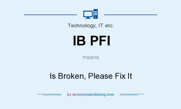 What does IB PFI mean? It stands for Is Broken, Please Fix It