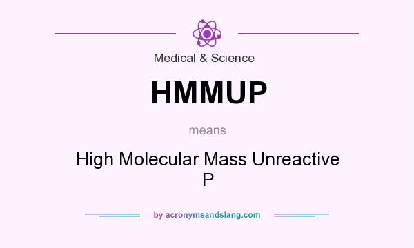 What does HMMUP mean? It stands for High Molecular Mass Unreactive P