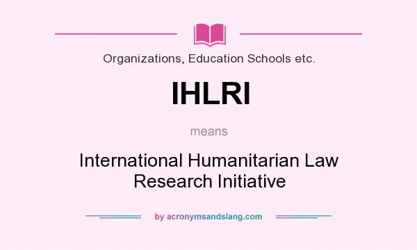 What does IHLRI mean? It stands for International Humanitarian Law Research Initiative