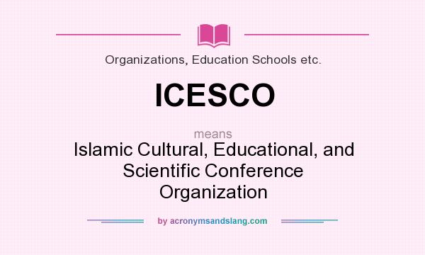 What does ICESCO mean? It stands for Islamic Cultural, Educational, and Scientific Conference Organization