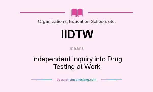 What does IIDTW mean? It stands for Independent Inquiry into Drug Testing at Work