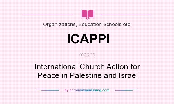 What does ICAPPI mean? It stands for International Church Action for Peace in Palestine and Israel