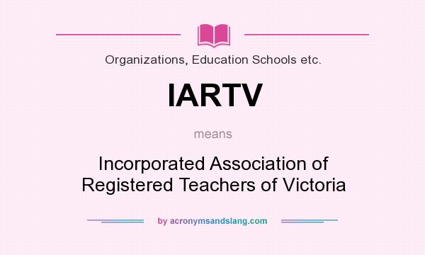 What does IARTV mean? It stands for Incorporated Association of Registered Teachers of Victoria