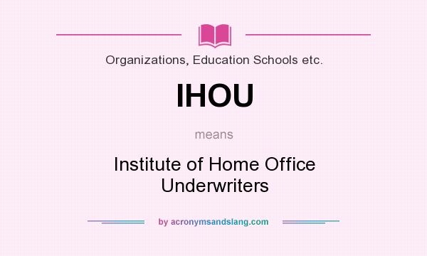 What does IHOU mean? It stands for Institute of Home Office Underwriters