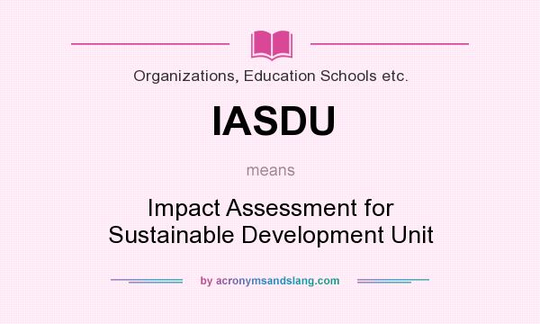 What does IASDU mean? It stands for Impact Assessment for Sustainable Development Unit