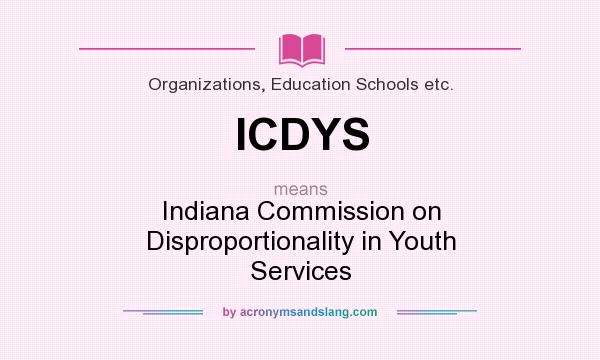 What does ICDYS mean? It stands for Indiana Commission on Disproportionality in Youth Services