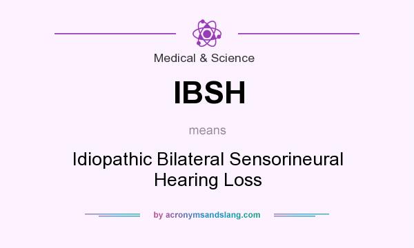 What does IBSH mean? It stands for Idiopathic Bilateral Sensorineural Hearing Loss