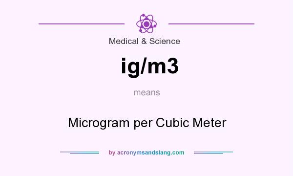 What does ig/m3 mean? It stands for Microgram per Cubic Meter