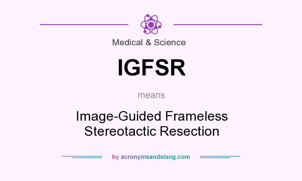What does IGFSR mean? It stands for Image-Guided Frameless Stereotactic Resection
