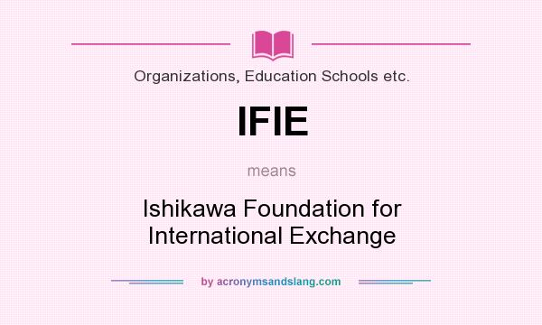 What does IFIE mean? It stands for Ishikawa Foundation for International Exchange