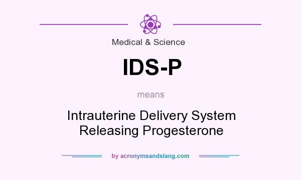 What does IDS-P mean? It stands for Intrauterine Delivery System Releasing Progesterone