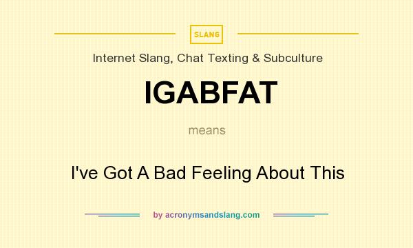 What does IGABFAT mean? It stands for I`ve Got A Bad Feeling About This