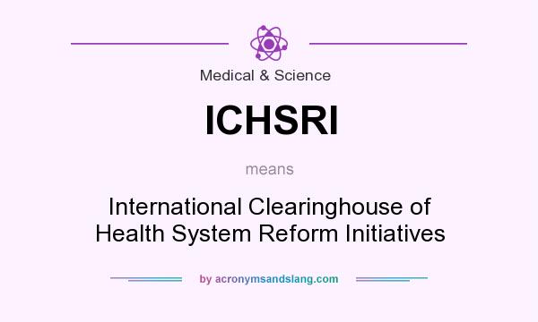 What does ICHSRI mean? It stands for International Clearinghouse of Health System Reform Initiatives