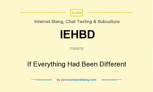 What does IEHBD mean? It stands for If Everything Had Been Different