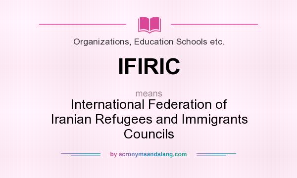 What does IFIRIC mean? It stands for International Federation of Iranian Refugees and Immigrants Councils