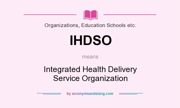 What does IHDSO mean? It stands for Integrated Health Delivery Service Organization