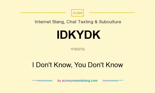 What does IDKYDK mean? It stands for I Don`t Know, You Don`t Know