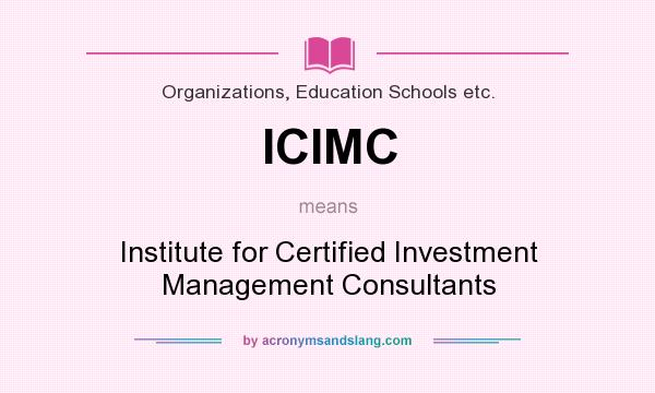 What does ICIMC mean? It stands for Institute for Certified Investment Management Consultants