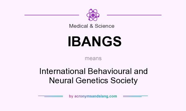 What does IBANGS mean? It stands for International Behavioural and Neural Genetics Society