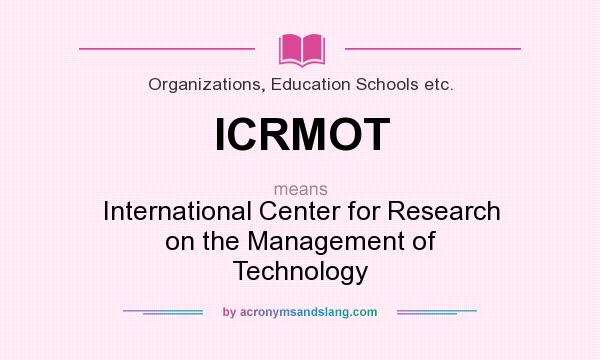 What does ICRMOT mean? It stands for International Center for Research on the Management of Technology