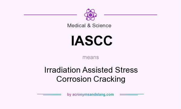 What does IASCC mean? It stands for Irradiation Assisted Stress Corrosion Cracking