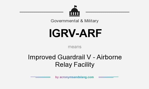 What does IGRV-ARF mean? It stands for Improved Guardrail V - Airborne Relay Facility