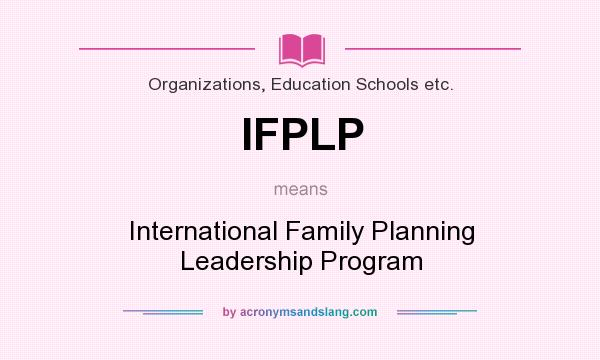 What does IFPLP mean? It stands for International Family Planning Leadership Program