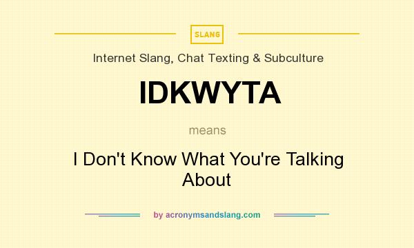 What does IDKWYTA mean? It stands for I Don`t Know What You`re Talking About