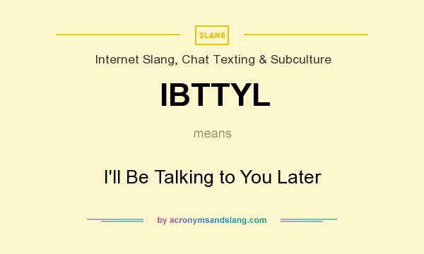 What does IBTTYL mean? It stands for I`ll Be Talking to You Later