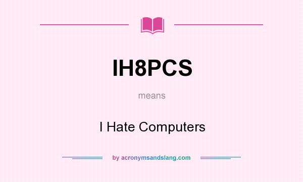 What does IH8PCS mean? It stands for I Hate Computers