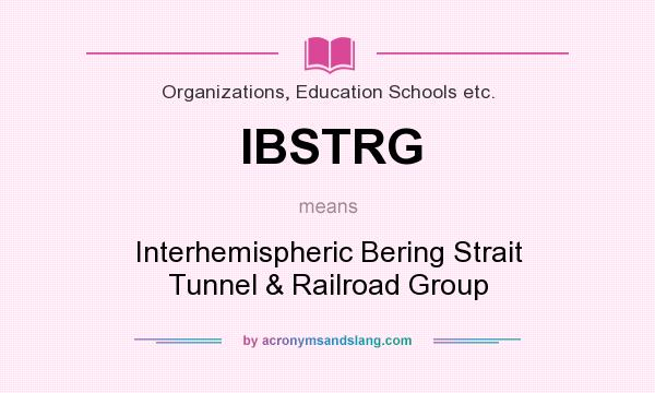 What does IBSTRG mean? It stands for Interhemispheric Bering Strait Tunnel & Railroad Group